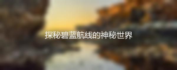 探秘碧蓝航线的神秘世界