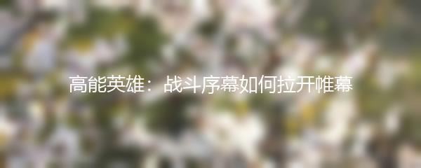 高能英雄：战斗序幕如何拉开帷幕