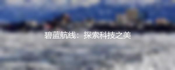 碧蓝航线：探索科技之美