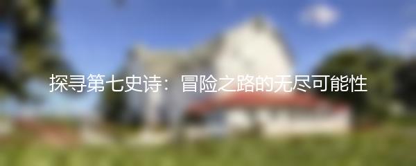 探寻第七史诗：冒险之路的无尽可能性