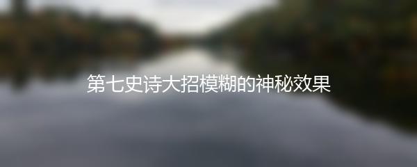 第七史诗大招模糊的神秘效果