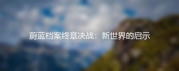 蔚蓝档案终章决战：新世界的启示
