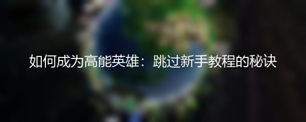如何成为高能英雄：跳过新手教程的秘诀