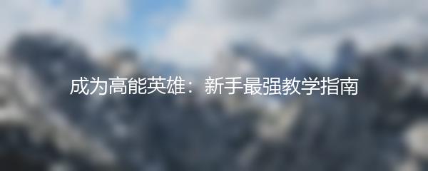 成为高能英雄：新手最强教学指南