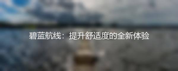 碧蓝航线：提升舒适度的全新体验