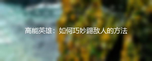 高能英雄：如何巧妙踢敌人的方法