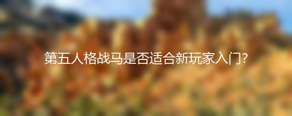 第五人格战马是否适合新玩家入门？