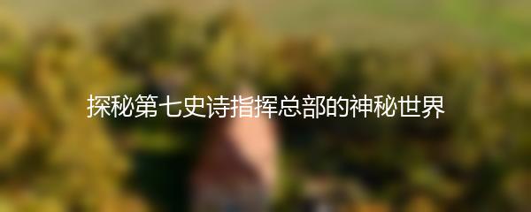 探秘第七史诗指挥总部的神秘世界