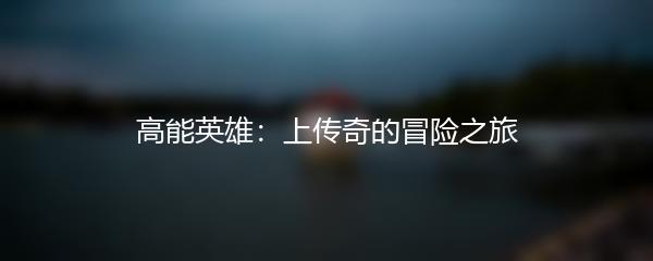 高能英雄：上传奇的冒险之旅