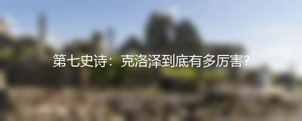 第七史诗：克洛泽到底有多厉害？