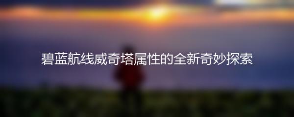 碧蓝航线威奇塔属性的全新奇妙探索