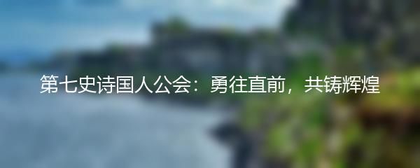 第七史诗国人公会：勇往直前，共铸辉煌