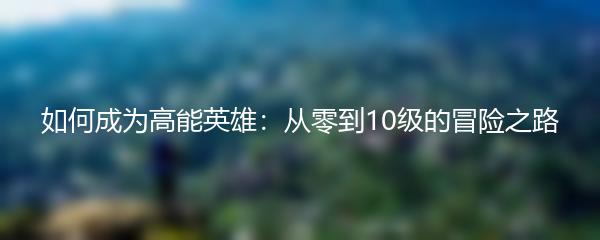如何成为高能英雄：从零到10级的冒险之路