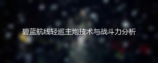 碧蓝航线轻巡主炮技术与战斗力分析