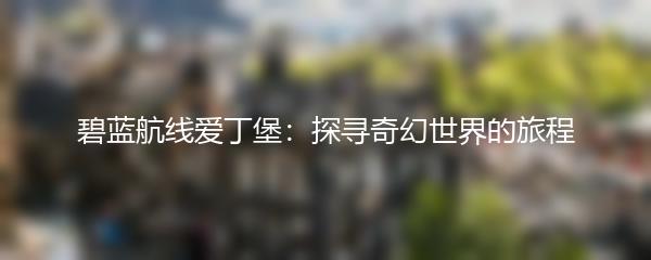 碧蓝航线爱丁堡：探寻奇幻世界的旅程