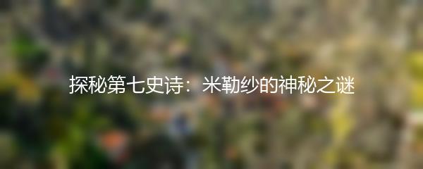探秘第七史诗：米勒纱的神秘之谜
