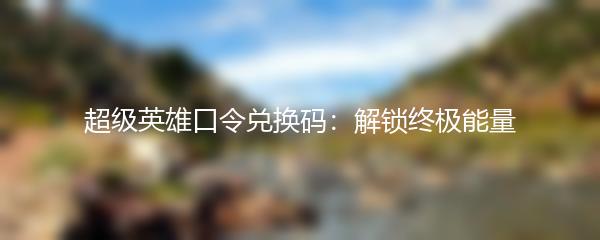 超级英雄口令兑换码：解锁终极能量