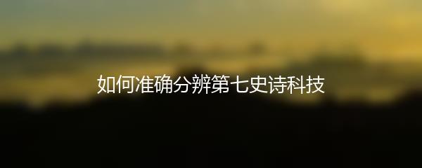如何准确分辨第七史诗科技
