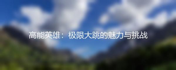 高能英雄：极限大跳的魅力与挑战