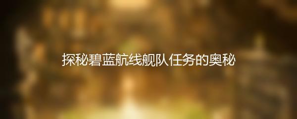 探秘碧蓝航线舰队任务的奥秘