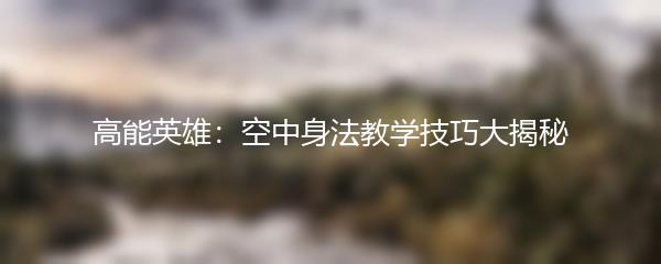 高能英雄：空中身法教学技巧大揭秘