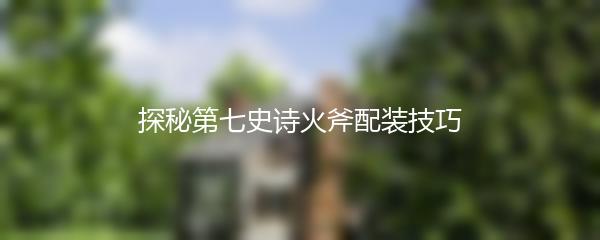 探秘第七史诗火斧配装技巧