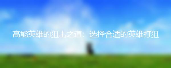 高能英雄的狙击之道：选择合适的英雄打狙