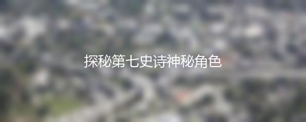 探秘第七史诗神秘角色