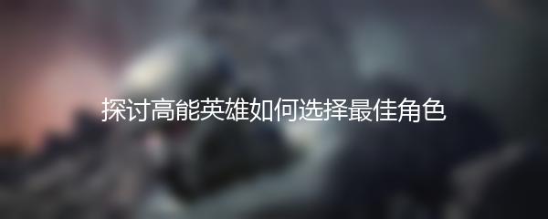 探讨高能英雄如何选择最佳角色