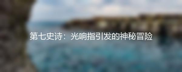 第七史诗：光响指引发的神秘冒险
