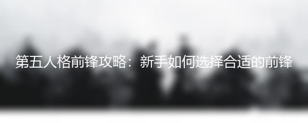 第五人格前锋攻略：新手如何选择合适的前锋