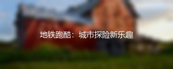 地铁跑酷：城市探险新乐趣