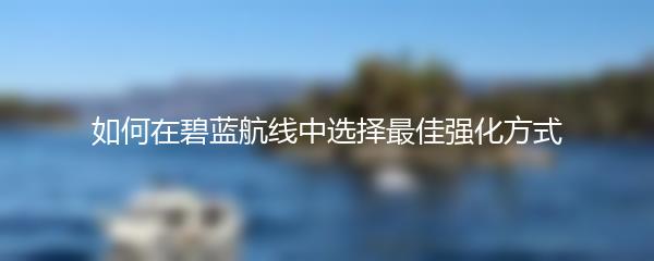 如何在碧蓝航线中选择最佳强化方式