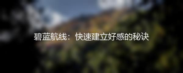 碧蓝航线：快速建立好感的秘诀