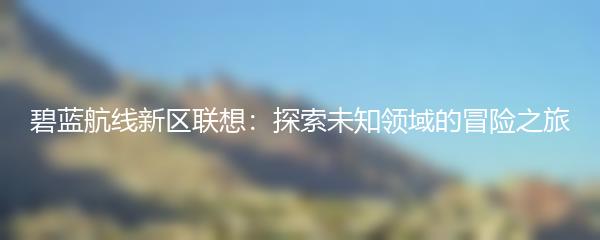 碧蓝航线新区联想：探索未知领域的冒险之旅