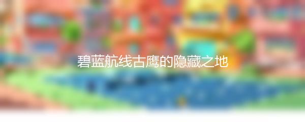 碧蓝航线古鹰的隐藏之地
