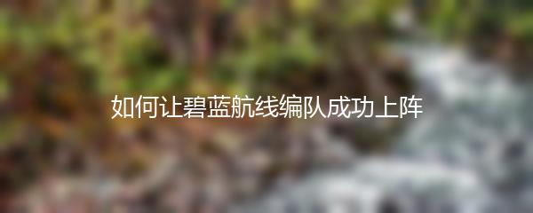 如何让碧蓝航线编队成功上阵