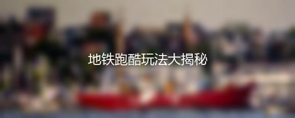 地铁跑酷玩法大揭秘