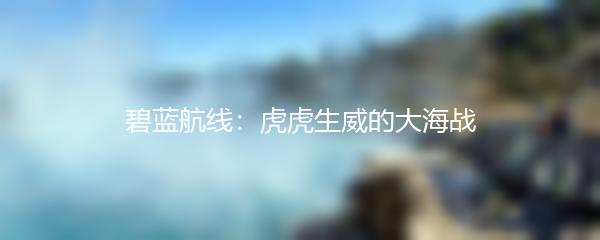 碧蓝航线：虎虎生威的大海战