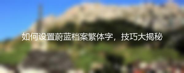 如何设置蔚蓝档案繁体字，技巧大揭秘