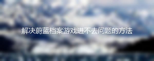 解决蔚蓝档案游戏进不去问题的方法