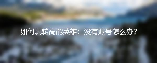 如何玩转高能英雄：没有账号怎么办？
