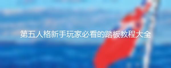 第五人格新手玩家必看的踏板教程大全