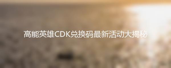 高能英雄CDK兑换码最新活动大揭秘