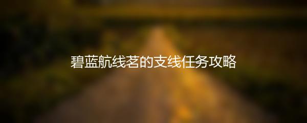 碧蓝航线茗的支线任务攻略