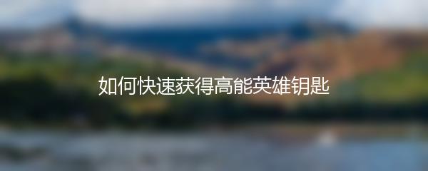 如何快速获得高能英雄钥匙