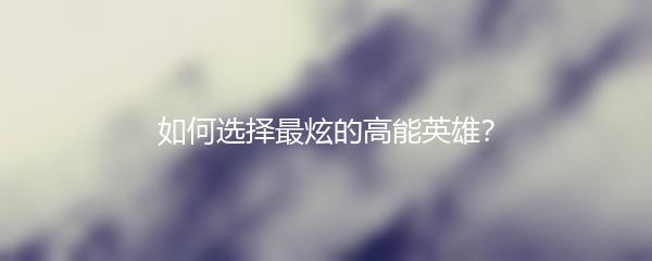 如何选择最炫的高能英雄？