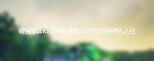 碧蓝航线：探秘蓝皮战列舰的神秘之处