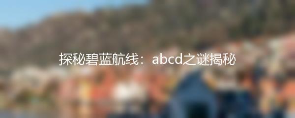 探秘碧蓝航线：abcd之谜揭秘