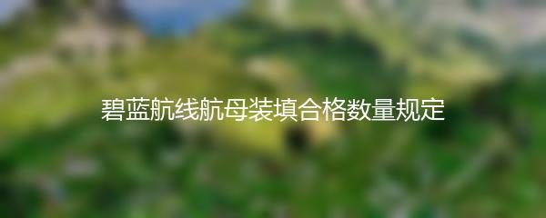碧蓝航线航母装填合格数量规定